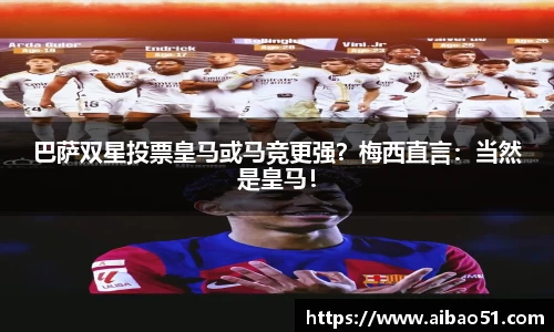 巴萨双星投票皇马或马竞更强？梅西直言：当然是皇马！