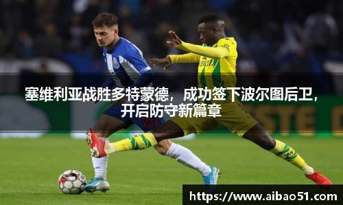 塞维利亚战胜多特蒙德，成功签下波尔图后卫，开启防守新篇章