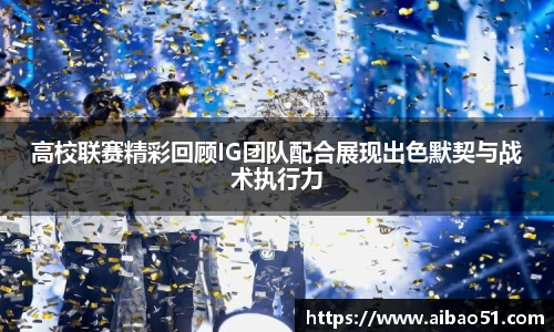 高校联赛精彩回顾IG团队配合展现出色默契与战术执行力