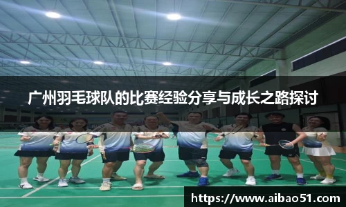 广州羽毛球队的比赛经验分享与成长之路探讨