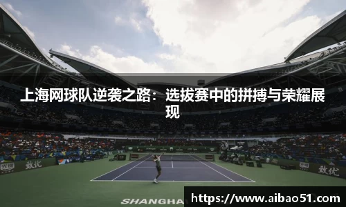上海网球队逆袭之路：选拔赛中的拼搏与荣耀展现
