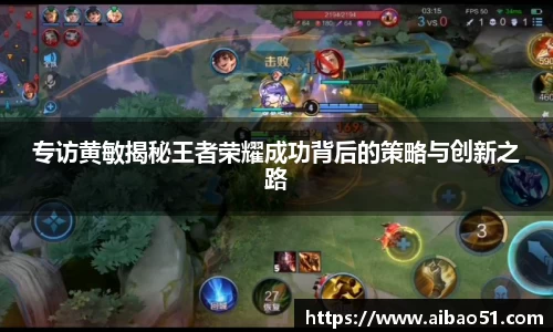 专访黄敏揭秘王者荣耀成功背后的策略与创新之路