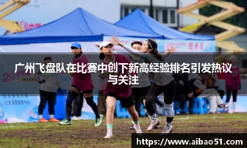 广州飞盘队在比赛中创下新高经验排名引发热议与关注