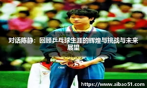 对话陈静：回顾乒乓球生涯的辉煌与挑战与未来展望