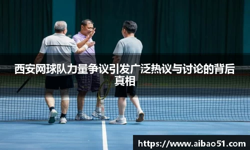 西安网球队力量争议引发广泛热议与讨论的背后真相