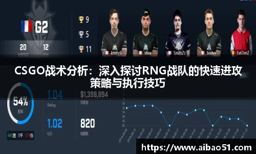 CSGO战术分析：深入探讨RNG战队的快速进攻策略与执行技巧