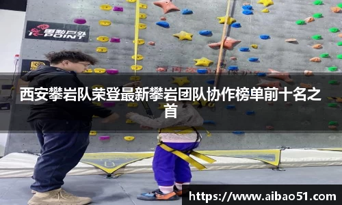 西安攀岩队荣登最新攀岩团队协作榜单前十名之首