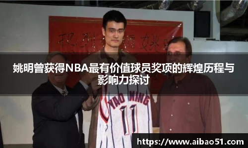 姚明曾获得NBA最有价值球员奖项的辉煌历程与影响力探讨
