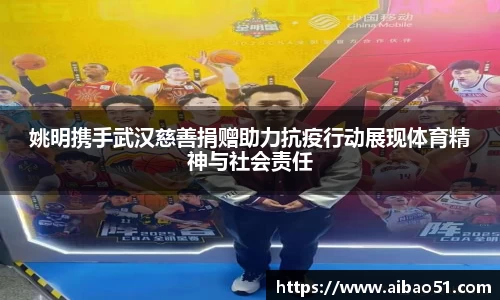 姚明携手武汉慈善捐赠助力抗疫行动展现体育精神与社会责任