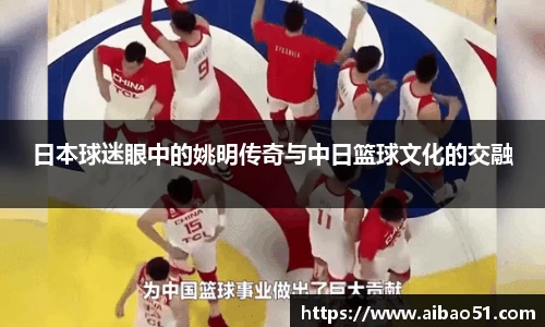 日本球迷眼中的姚明传奇与中日篮球文化的交融