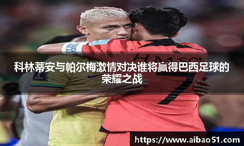 科林蒂安与帕尔梅激情对决谁将赢得巴西足球的荣耀之战
