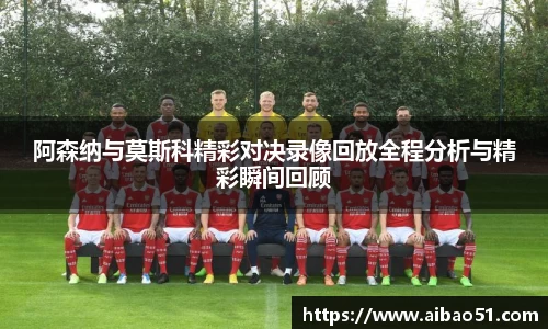 阿森纳与莫斯科精彩对决录像回放全程分析与精彩瞬间回顾