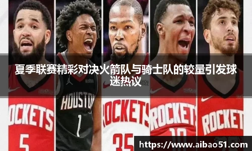 夏季联赛精彩对决火箭队与骑士队的较量引发球迷热议