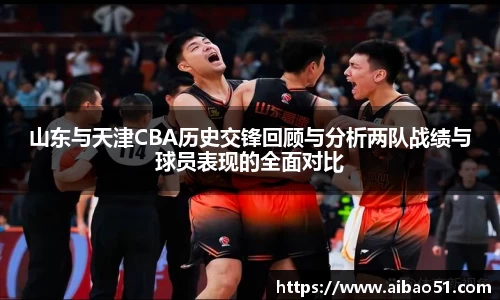 山东与天津CBA历史交锋回顾与分析两队战绩与球员表现的全面对比