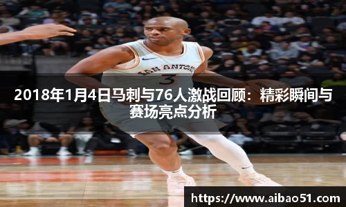2018年1月4日马刺与76人激战回顾：精彩瞬间与赛场亮点分析