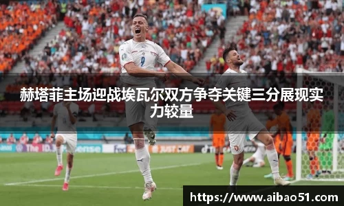 赫塔菲主场迎战埃瓦尔双方争夺关键三分展现实力较量
