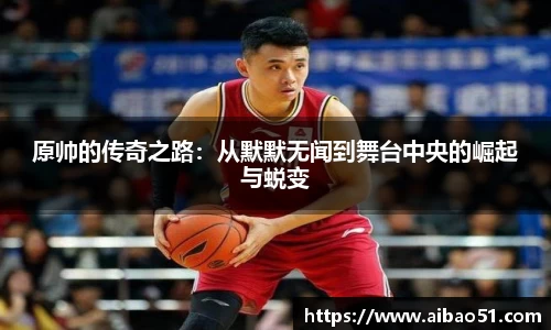 原帅的传奇之路：从默默无闻到舞台中央的崛起与蜕变