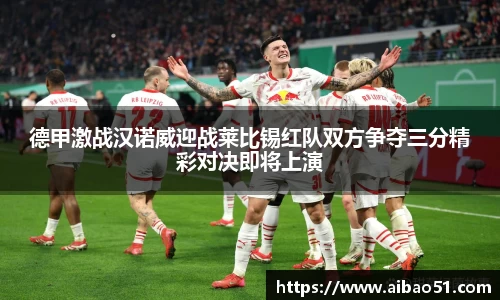 德甲激战汉诺威迎战莱比锡红队双方争夺三分精彩对决即将上演