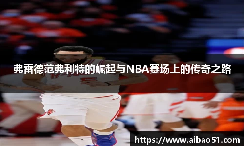 弗雷德范弗利特的崛起与NBA赛场上的传奇之路