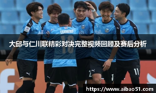 大邱与仁川联精彩对决完整视频回顾及赛后分析