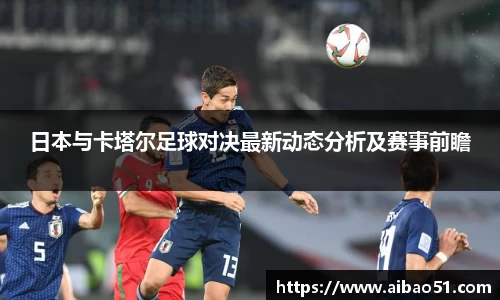 日本与卡塔尔足球对决最新动态分析及赛事前瞻