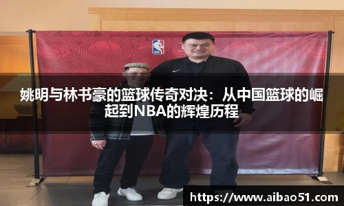 姚明与林书豪的篮球传奇对决：从中国篮球的崛起到NBA的辉煌历程